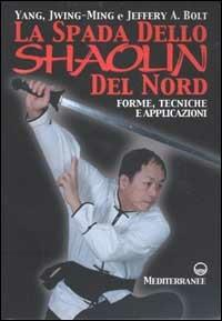 La spada dello Shaolin del Nord. Forme, tecniche e applicazioni - Jwing-Ming Yang,Jeffery A. Bolt - copertina