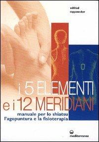 I cinque elementi e i dodici meridiani. Per lo shiatsu, l'agopuntura e la fisioterapia - Wilfried Rappenecker - copertina
