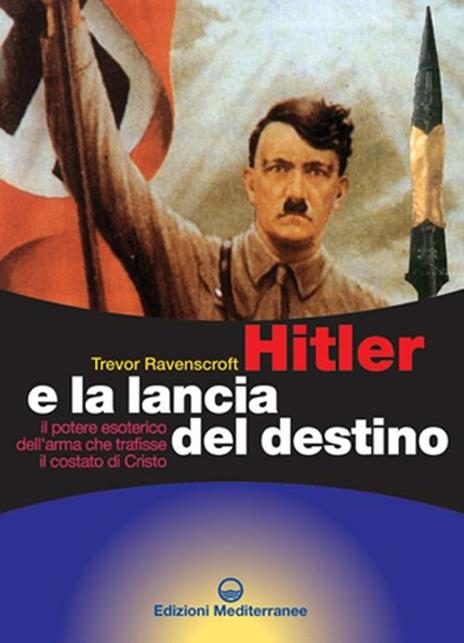 Hitler e la lancia del destino. Il potere esoterico dell'arma che trafisse il costato di Cristo - Trevor Ravenscroft - copertina