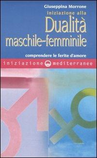 Iniziazione alla dualità maschile-femminile. Comprendere le ferite d'amore - Giuseppina Morrone - copertina