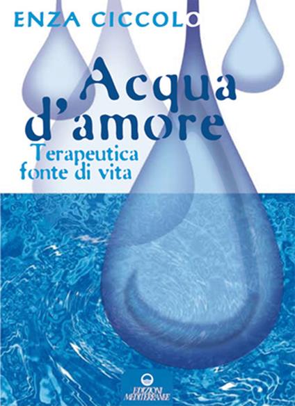 Acqua d'amore. Terapeutica fonte di vita. Ediz. illustrata - Enza Ciccolo - copertina