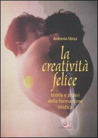 La creatività felice. Teoria e prassi della formazione olistica - Antonio Sbisà - copertina