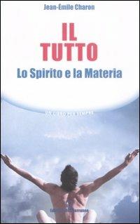 Il tutto. Lo spirito e la materia - Jean-Émile Charon - copertina