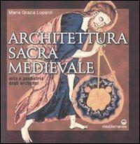 Architettura sacra medievale. Mito e geometria degli archetipi. Ediz. illustrata - Maria Grazia Lopardi - copertina