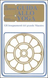 Guida allo yoga. Gli insegnamenti del grande maestro - Aurobindo (sri) - copertina