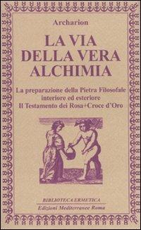 La via della vera alchimia. La preparazione della pietra filosofale interiore ed esteriore - Archarion - copertina