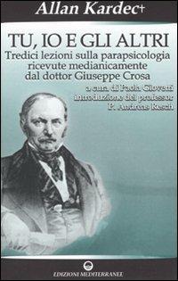 Tu, io e gli altri. Tredici lezioni sulla parapsicologia ricevute medianicamente dal dottor Giuseppe Crosa - Allan Kardec - copertina