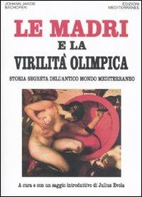 Le madri e la virilità olimpica. Storia segreta dell'antico mondo mediterraneo - Johann Jakob Bachofen - copertina