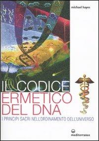 Il codice ermetico del DNA. I principi sacri nell'ordinamento dell'universo - Michael Hayes - copertina