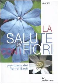 La salute con i fiori. Prontuario dei fiori di Bach - Miria Silvi - copertina