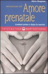 Iniziazione all'amore prenatale. Genitori prima e dopo la nascita - Akira Ikegawa - copertina