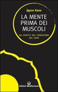 La mente prima dei muscoli. Gli scritti del fondatore del judo - Jigoro Kano - copertina