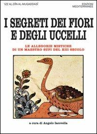 I segreti dei fiori e degli uccelli. Le allegorie mistiche di un maestro sufi del XII secolo - 'Izz al-Din Al-Muqaddasi - copertina