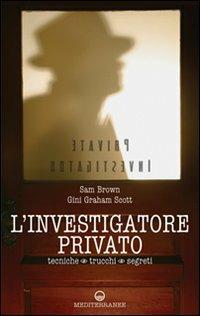 L' investigatore privato. Tecniche, trucchi e segreti - Sam Brown,Gini Graham Scott - copertina
