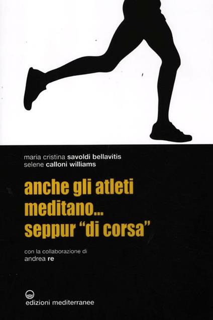 Anche gli atleti meditano... seppur «di corsa» - Maria Cristina Savoldi Bellavitis,Selene Calloni Williams,Andrea Re - copertina