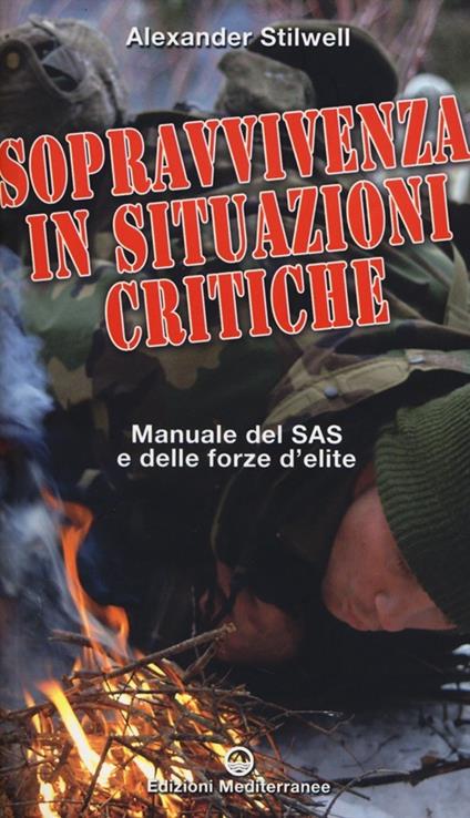 Sopravvivenza in situazioni critiche. Manuale dei SAS e delle forze d'élite. Ediz. illustrata - Alexander Stilwell - copertina