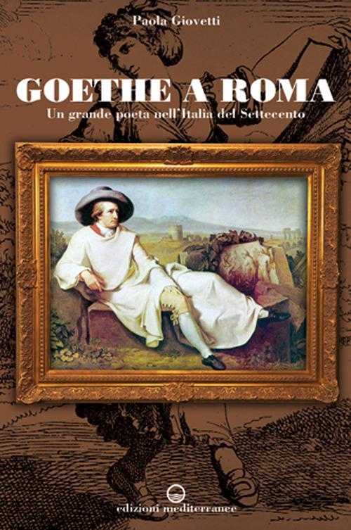 Goethe a Roma. Un grande poeta nell'Italia del Settecento - Paola Giovetti - copertina
