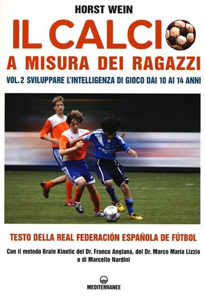 Il calcio a misura dei ragazzi. Testo della Real Federacion Española de futbol. Vol. 2: Sviluppare l'intelligenza di gioco dai 10 ai 14 anni - Horst Wein - copertina