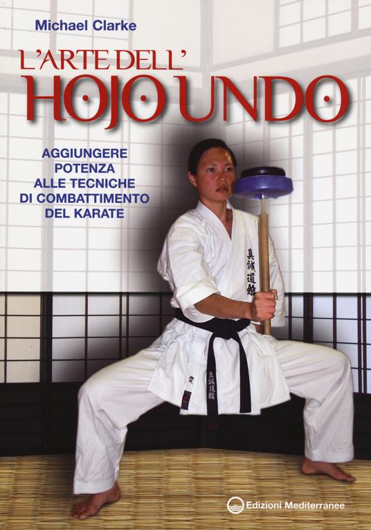 L'arte dell'hojo undo. Aggiungere potenza alle tecniche di combattimento del karate - Michael Clarke - copertina