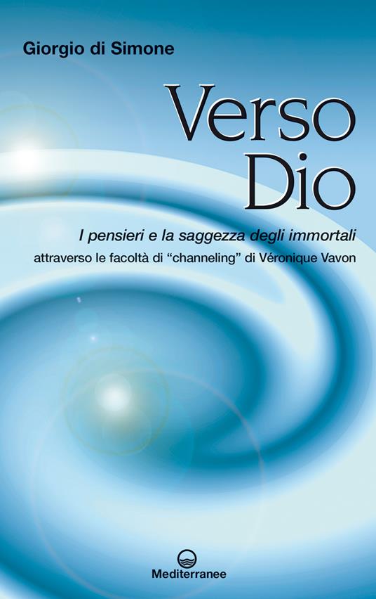 Verso Dio. I pensieri e la saggezza degli immortali. Attraverso le facoltà di «channeling» di Véronique Vanon - Giorgio Di Simone - ebook