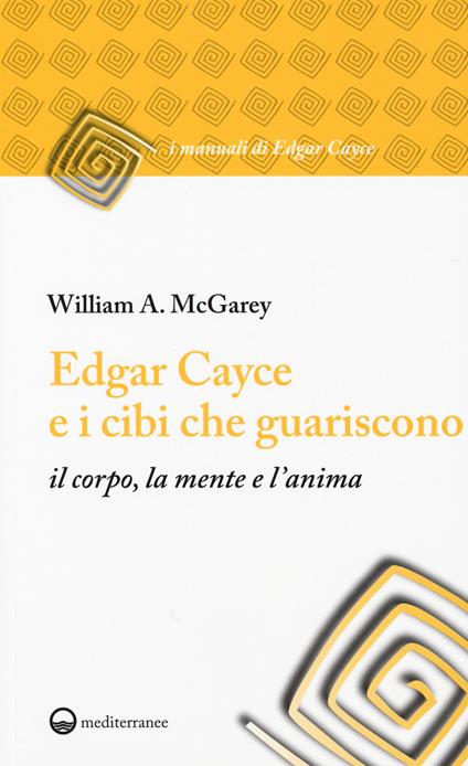 Edgar Cayce e i cibi che guariscono il corpo, la mente e l'anima - William A. McGarey - copertina