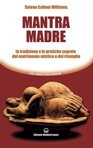 Mantra madre. Le tradizioni e le pratiche segrete del matrimonio mistico e del risveglio