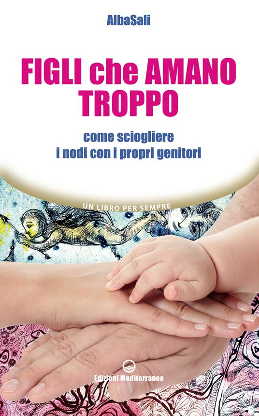 Figli che amano troppo. Come sciogliere i nodi con i propri genitori - AlbaSali - ebook