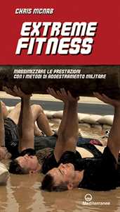 Extreme fitness. Massimizzare le prestazioni con i metodi di addestramento militare