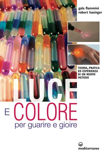 Luce e colore per guarire e gioire. Teoria, pratica ed esperienza di un nuovo metodo - Galaadriel Flammini,Robert Hasinger - ebook