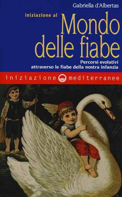Iniziazione al mondo delle fiabe. Percorsi evolutivi attraverso le fiabe della nostra infanzia - Gabriella D'Albertas - copertina