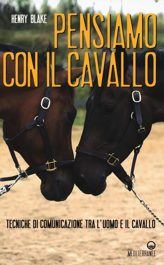 Pensiamo con il cavallo. Tecniche di comunicazione tra l'uomo e il cavallo - Henry Blake - copertina