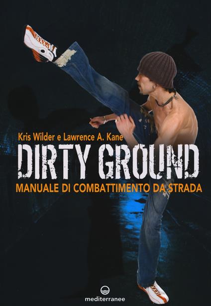 Dirty ground. Manuale di combattimeno di strada - Kris Wilder,Lawrence A. Kane,Erik McCray - copertina