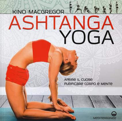 Ashtanga yoga. Aprire il cuore, purificare corpo e mente - Kino MacGregor - copertina