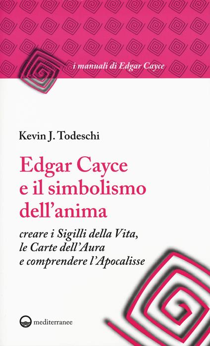 Edgar Cayce e il simbolismo dell'anima. Creare i sigilli della vita, le carte dell'aura e comprendere l'Apocalisse - Kevin J. Todeschi - copertina