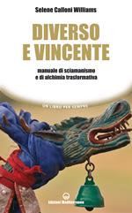 Diverso e vincente. Manuale di sciamanismo e di alchimia trasformativa