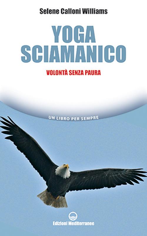 Yoga sciamanico. Volontà senza paura - Selene Calloni Williams - copertina