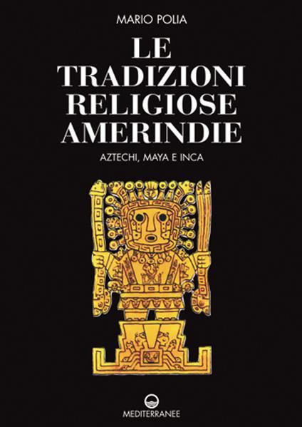 Le tradizioni religiose amerindie. Aztechi, Maya e Inca - Mario Polia - copertina