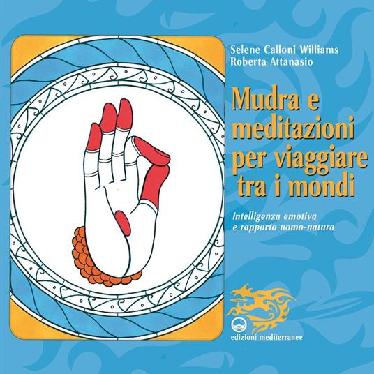 Mudra e meditazioni per viaggiare tra i mondi. Intelligenza emotiva e rapporto uomo-natura - Selene Calloni Williams,Roberta Attanasio - copertina