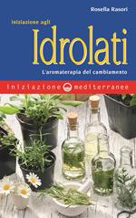 Iniziazione agli idrolati. L'aromaterapia del cambiamento