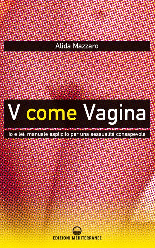V come vagina. Io e lei: manuale esplicito per una sessualità consapevole - Alida Mazzaro - ebook