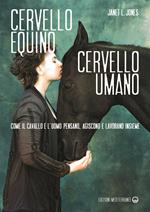 Cervello equino cervello umano. Come il cavallo e l’uomo pensano, agiscono e lavorano insieme