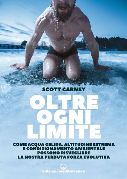 Oltre ogni limite. Come acqua gelida, altitudine estrema e condizionamento ambientale possono risvegliare la nostra perduta forza evolutiva - Scott Carney - ebook