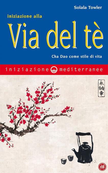 Iniziazione alla via del tè. Cha Dao come stile di vita - Solala Towler,Milvia Faccia - ebook
