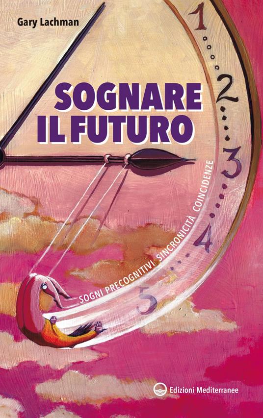 Sognare il futuro. Sogni precognitivi, sincronicità, coincidenze - Gary Lachman,Alessio Rosoldi - ebook