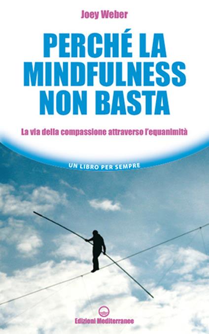 Perché la mindfulness non basta. La via della compassione attraverso l’equanimità - Joey Weber - copertina