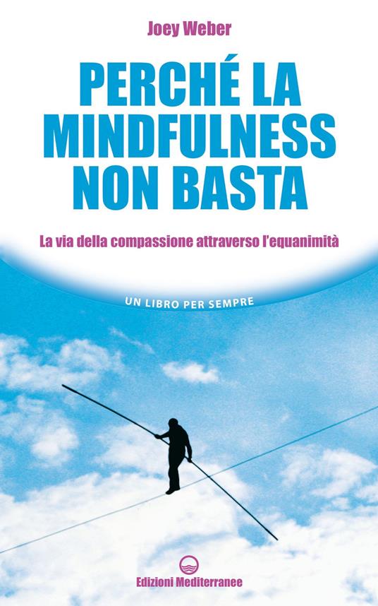 Perché la mindfulness non basta. La via della compassione attraverso l'equanimità - Joey Weber,Milvia Faccia - ebook