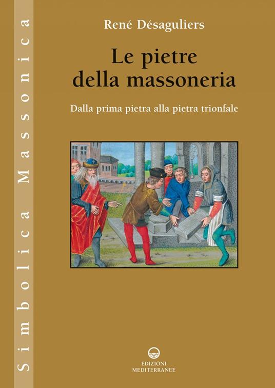 Le pietre della massoneria. Dalla prima pietra alla pietra trionfale - René Désaguliers,Roger Dachez,Pasquale Faccia - ebook