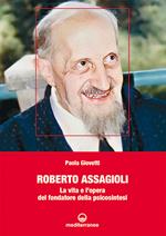 Roberto Assagioli. La vita e l'opera del fondatore della psicosintesi