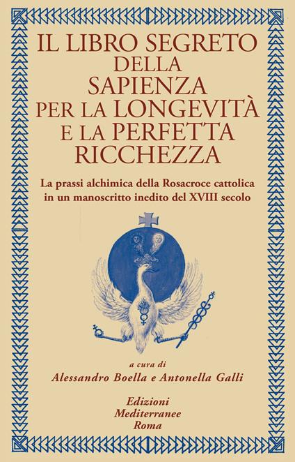 Il libro segreto della sapienza per la longevità e la perfetta ricchezza. La prassi alchimica della Rosacroce cattolica in un manoscritto inedito del XVIII secolo - Alessandro Boella,Antonella Galli - ebook