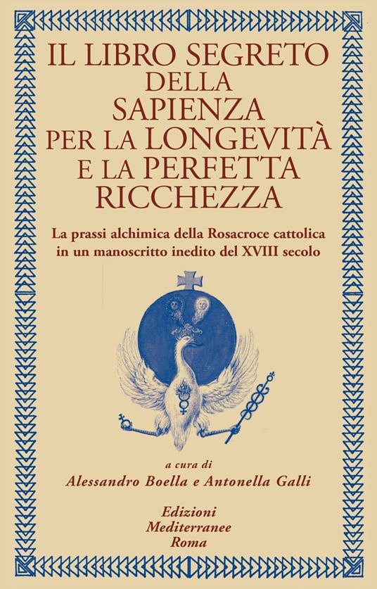 Il libro segreto della sapienza per la longevità e la perfetta ricchezza. La prassi alchimica della Rosacroce cattolica in un manoscritto inedito del XVIII secolo - Alessandro Boella,Antonella Galli - ebook